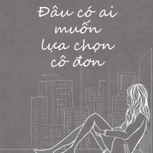 Đâu có ai muốn lựa chọn cô đơn